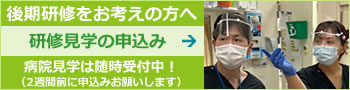 後期研修をお考えの方へ 研修見学の申込み